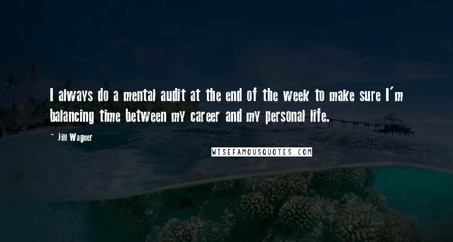 Jill Wagner Quotes: I always do a mental audit at the end of the week to make sure I'm balancing time between my career and my personal life.