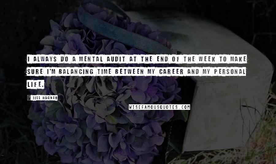 Jill Wagner Quotes: I always do a mental audit at the end of the week to make sure I'm balancing time between my career and my personal life.