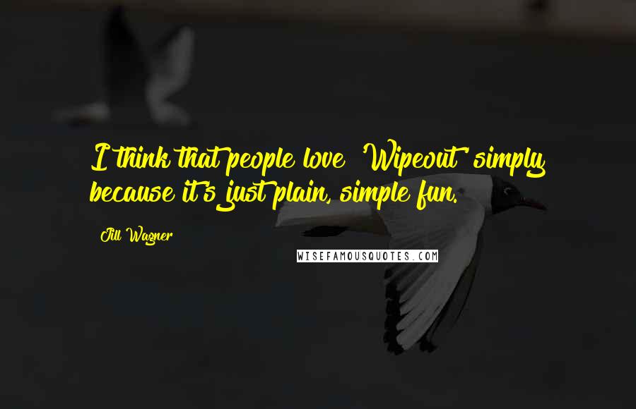 Jill Wagner Quotes: I think that people love 'Wipeout' simply because it's just plain, simple fun.