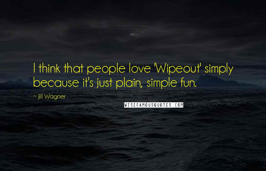 Jill Wagner Quotes: I think that people love 'Wipeout' simply because it's just plain, simple fun.