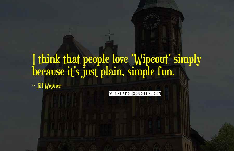 Jill Wagner Quotes: I think that people love 'Wipeout' simply because it's just plain, simple fun.