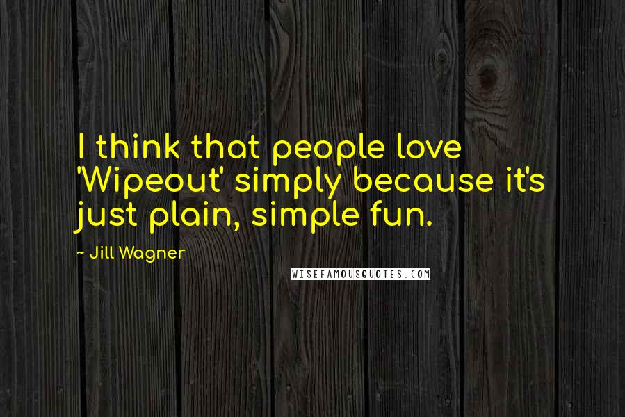 Jill Wagner Quotes: I think that people love 'Wipeout' simply because it's just plain, simple fun.