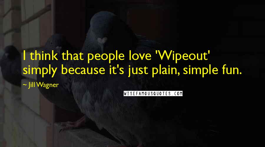 Jill Wagner Quotes: I think that people love 'Wipeout' simply because it's just plain, simple fun.