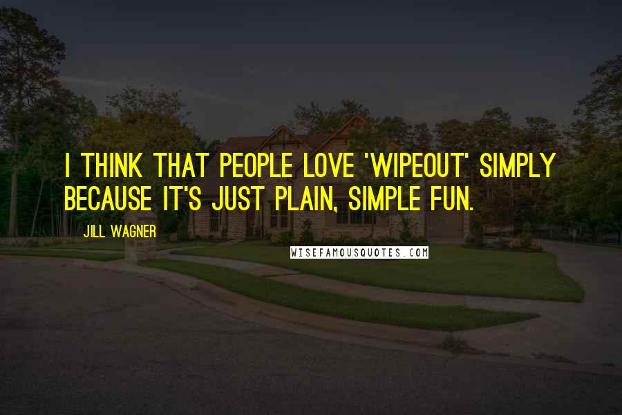 Jill Wagner Quotes: I think that people love 'Wipeout' simply because it's just plain, simple fun.