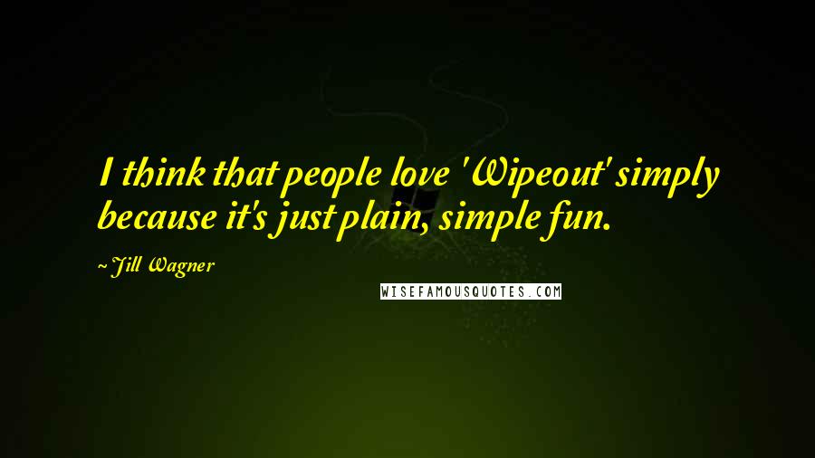 Jill Wagner Quotes: I think that people love 'Wipeout' simply because it's just plain, simple fun.