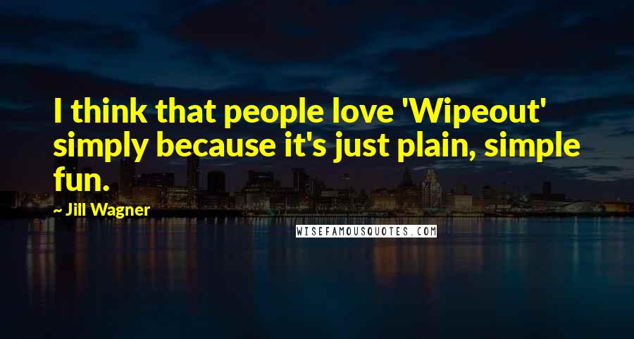 Jill Wagner Quotes: I think that people love 'Wipeout' simply because it's just plain, simple fun.