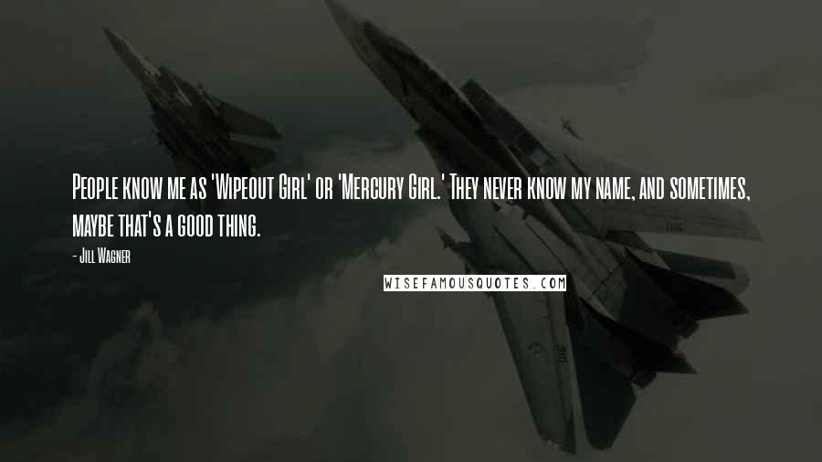Jill Wagner Quotes: People know me as 'Wipeout Girl' or 'Mercury Girl.' They never know my name, and sometimes, maybe that's a good thing.