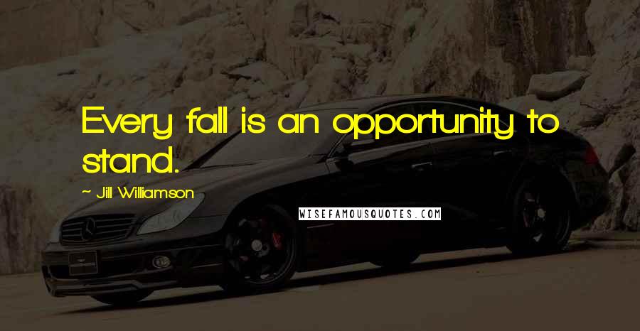 Jill Williamson Quotes: Every fall is an opportunity to stand.