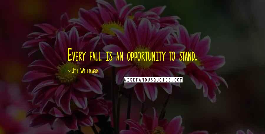 Jill Williamson Quotes: Every fall is an opportunity to stand.