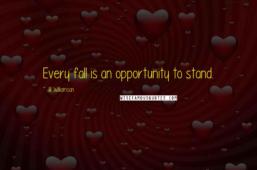 Jill Williamson Quotes: Every fall is an opportunity to stand.