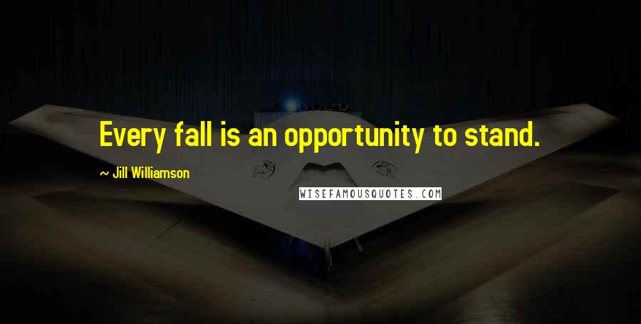 Jill Williamson Quotes: Every fall is an opportunity to stand.