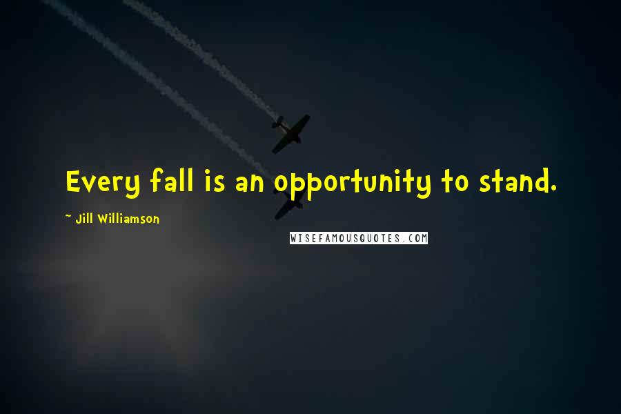 Jill Williamson Quotes: Every fall is an opportunity to stand.