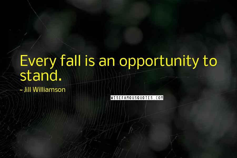 Jill Williamson Quotes: Every fall is an opportunity to stand.