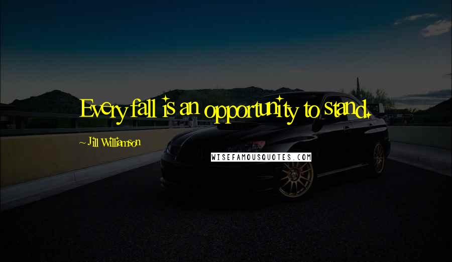 Jill Williamson Quotes: Every fall is an opportunity to stand.