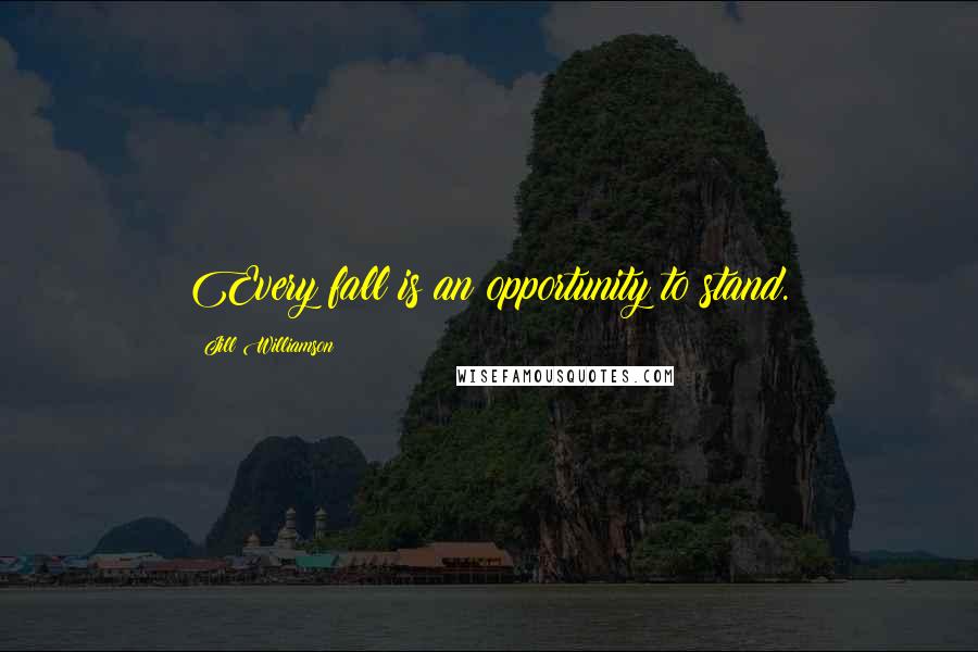 Jill Williamson Quotes: Every fall is an opportunity to stand.