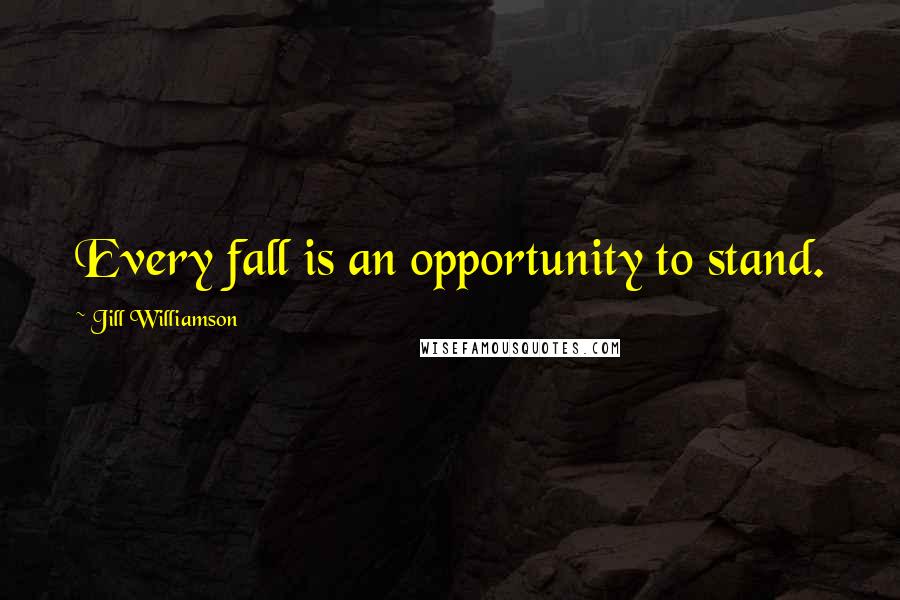 Jill Williamson Quotes: Every fall is an opportunity to stand.