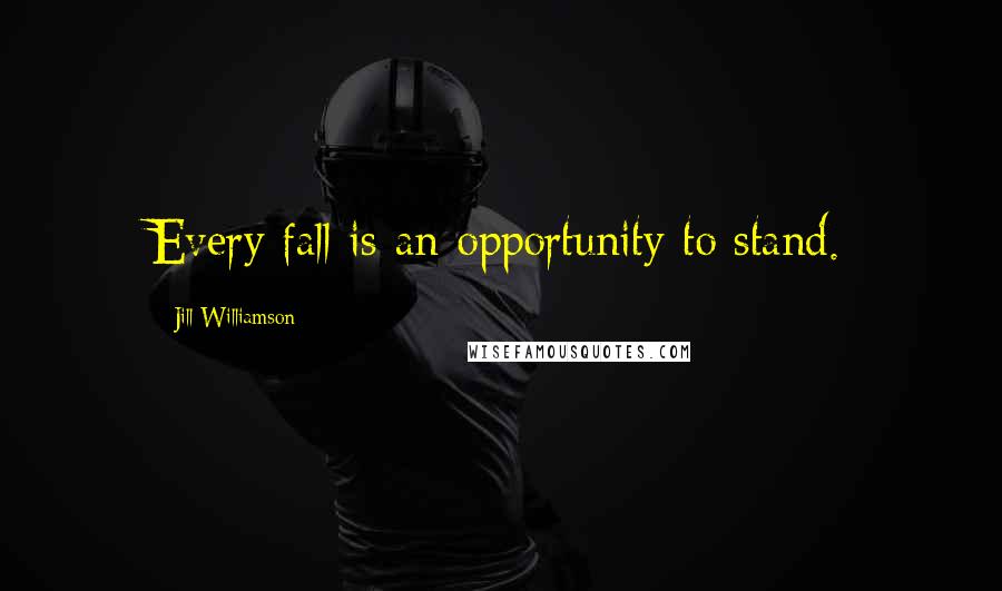 Jill Williamson Quotes: Every fall is an opportunity to stand.