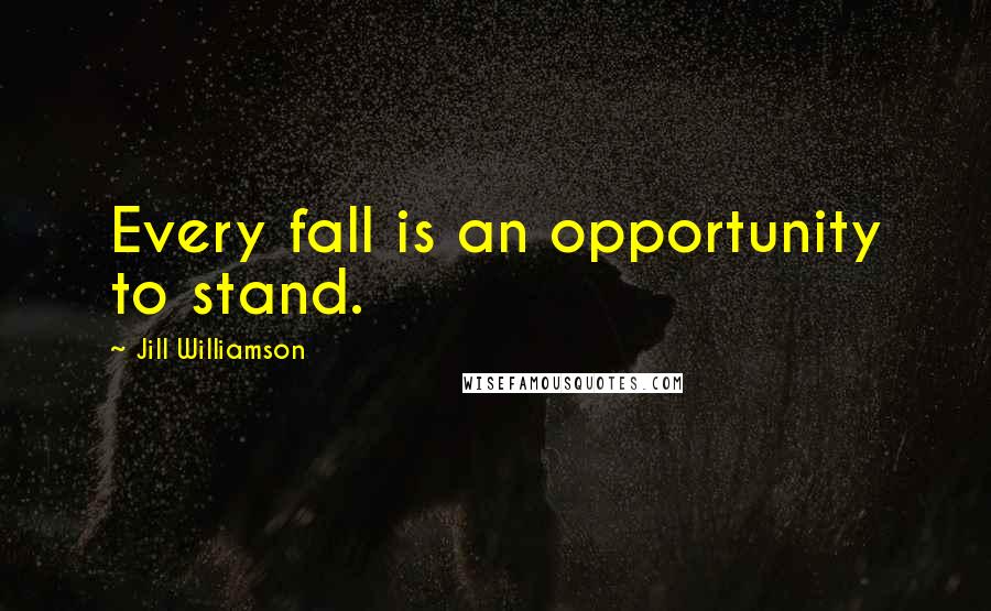 Jill Williamson Quotes: Every fall is an opportunity to stand.