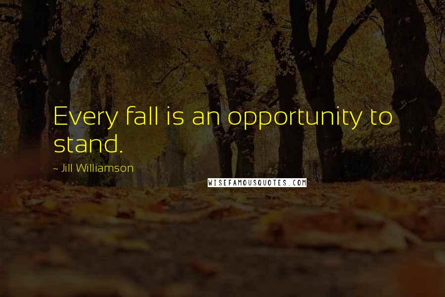 Jill Williamson Quotes: Every fall is an opportunity to stand.