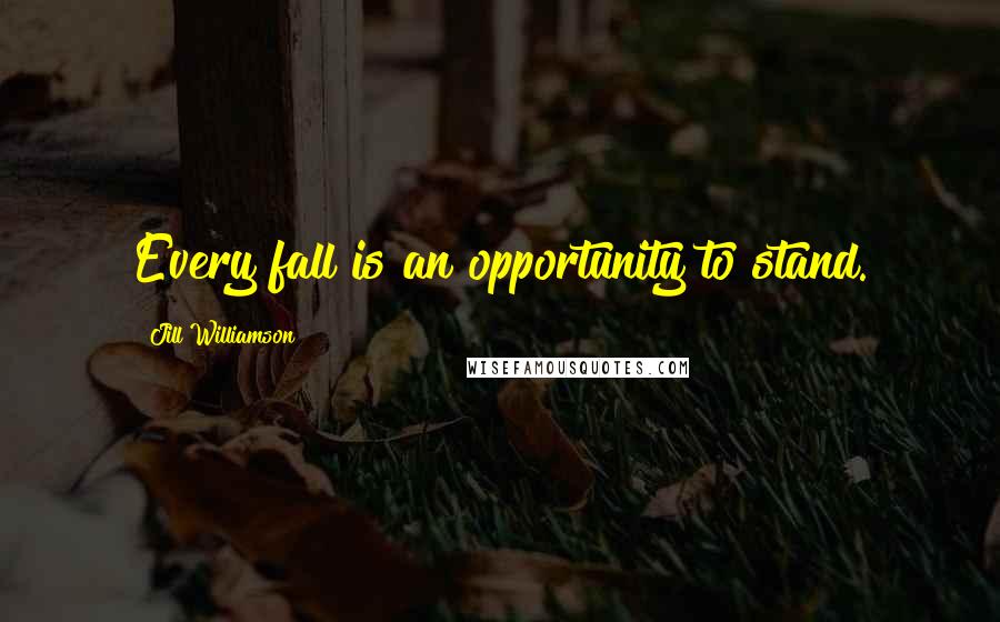 Jill Williamson Quotes: Every fall is an opportunity to stand.