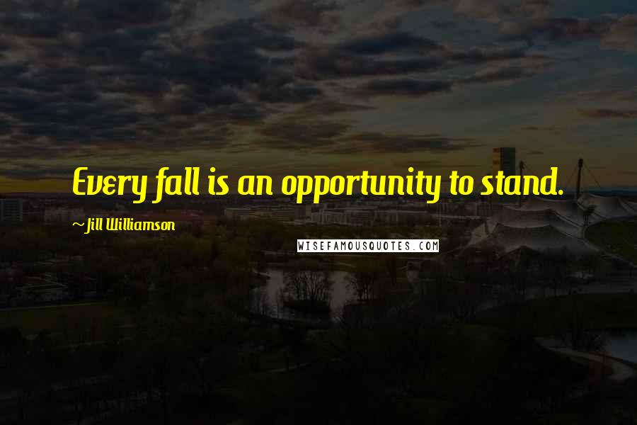 Jill Williamson Quotes: Every fall is an opportunity to stand.