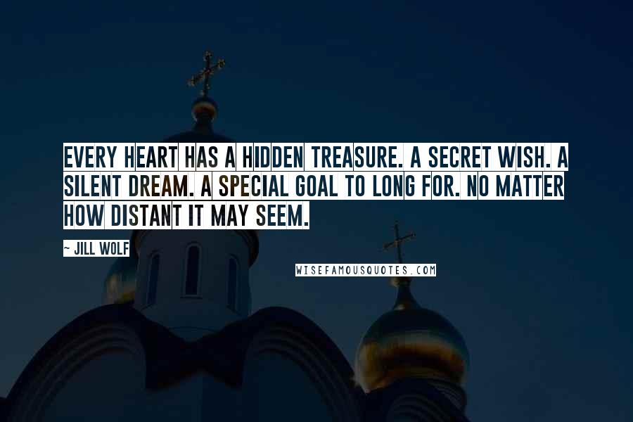 Jill Wolf Quotes: Every heart has a hidden treasure. A secret wish. A silent dream. A special goal to long for. No matter how distant it may seem.