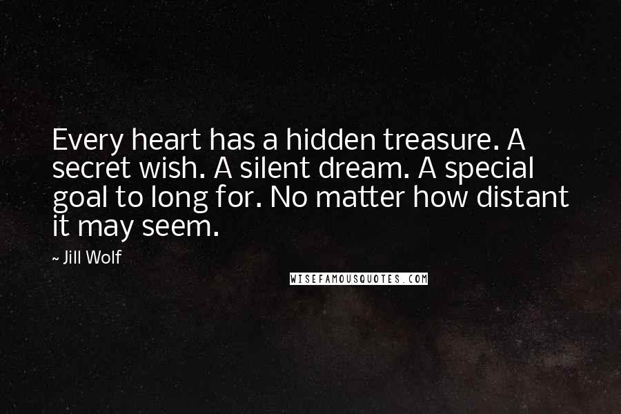 Jill Wolf Quotes: Every heart has a hidden treasure. A secret wish. A silent dream. A special goal to long for. No matter how distant it may seem.