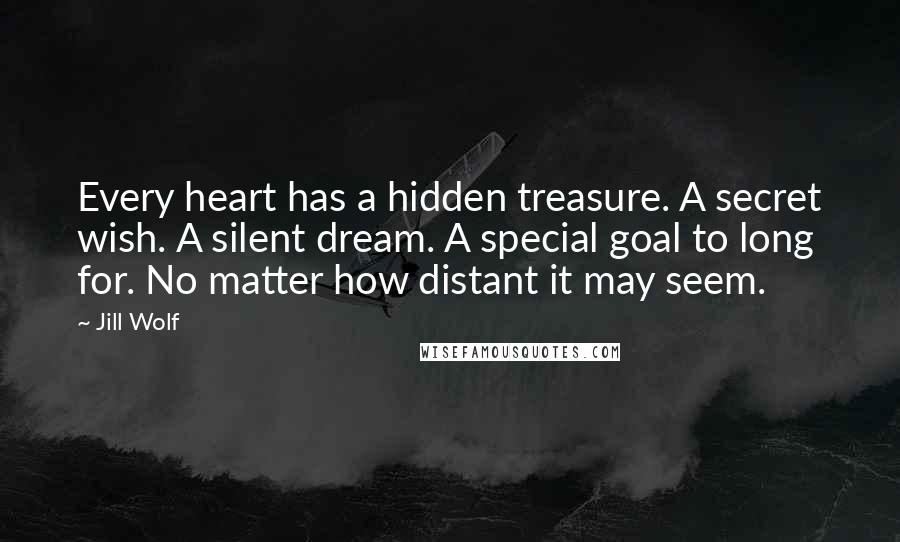 Jill Wolf Quotes: Every heart has a hidden treasure. A secret wish. A silent dream. A special goal to long for. No matter how distant it may seem.