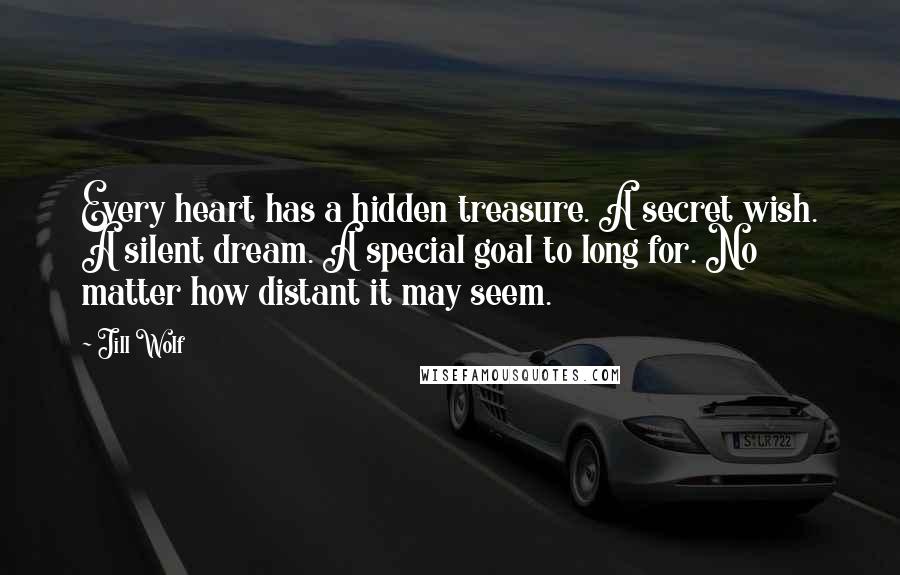 Jill Wolf Quotes: Every heart has a hidden treasure. A secret wish. A silent dream. A special goal to long for. No matter how distant it may seem.