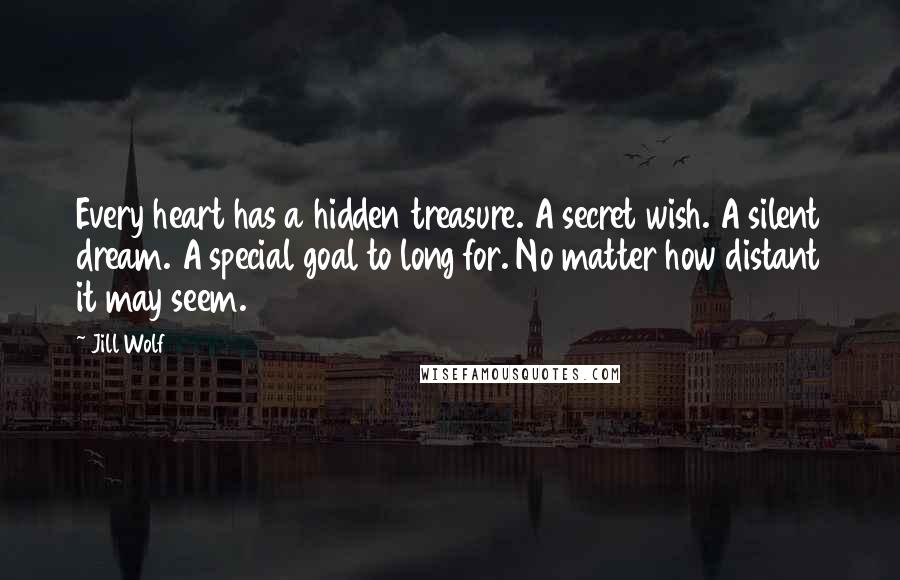 Jill Wolf Quotes: Every heart has a hidden treasure. A secret wish. A silent dream. A special goal to long for. No matter how distant it may seem.