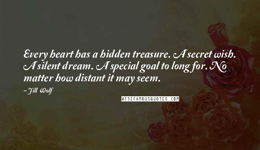 Jill Wolf Quotes: Every heart has a hidden treasure. A secret wish. A silent dream. A special goal to long for. No matter how distant it may seem.