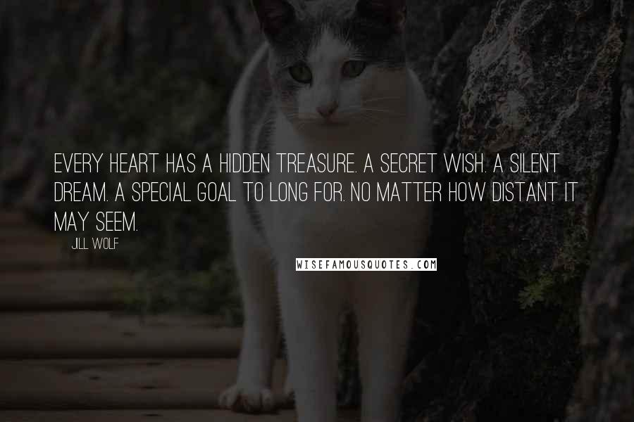 Jill Wolf Quotes: Every heart has a hidden treasure. A secret wish. A silent dream. A special goal to long for. No matter how distant it may seem.