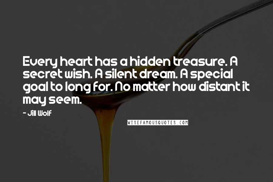 Jill Wolf Quotes: Every heart has a hidden treasure. A secret wish. A silent dream. A special goal to long for. No matter how distant it may seem.