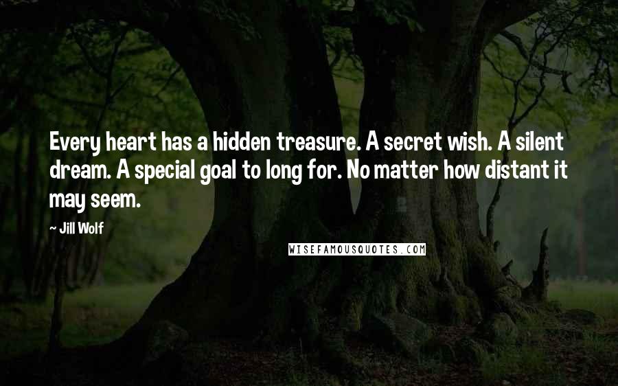 Jill Wolf Quotes: Every heart has a hidden treasure. A secret wish. A silent dream. A special goal to long for. No matter how distant it may seem.