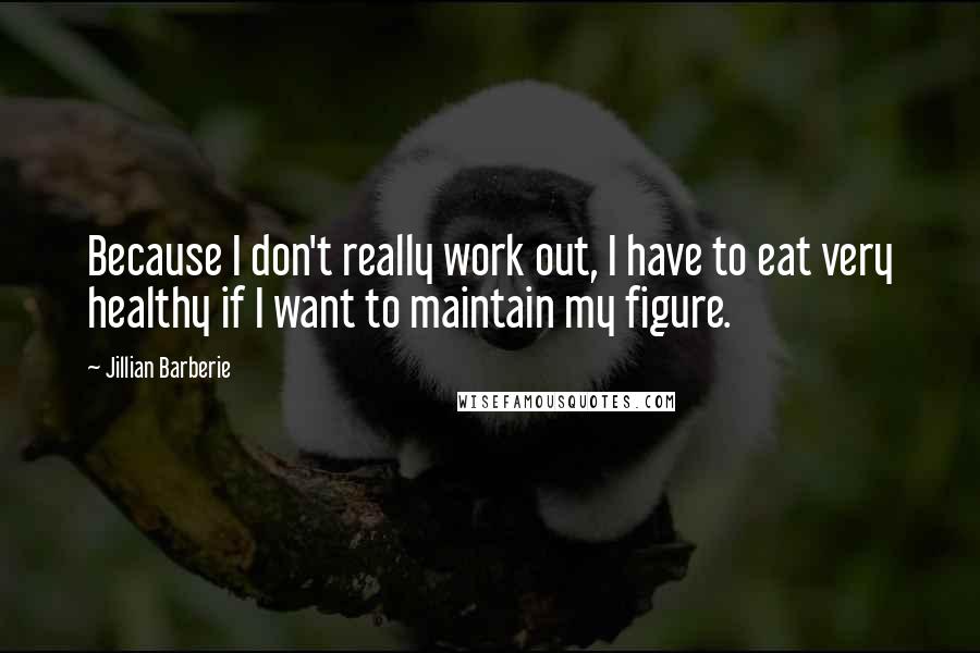 Jillian Barberie Quotes: Because I don't really work out, I have to eat very healthy if I want to maintain my figure.