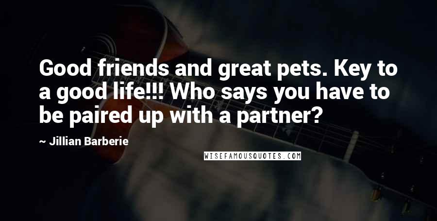 Jillian Barberie Quotes: Good friends and great pets. Key to a good life!!! Who says you have to be paired up with a partner?