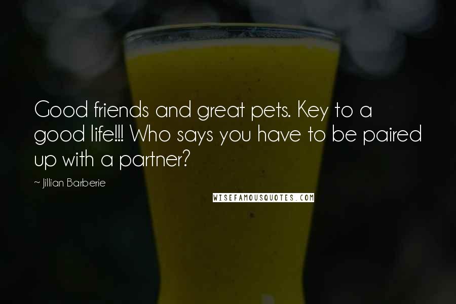 Jillian Barberie Quotes: Good friends and great pets. Key to a good life!!! Who says you have to be paired up with a partner?