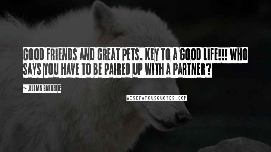 Jillian Barberie Quotes: Good friends and great pets. Key to a good life!!! Who says you have to be paired up with a partner?