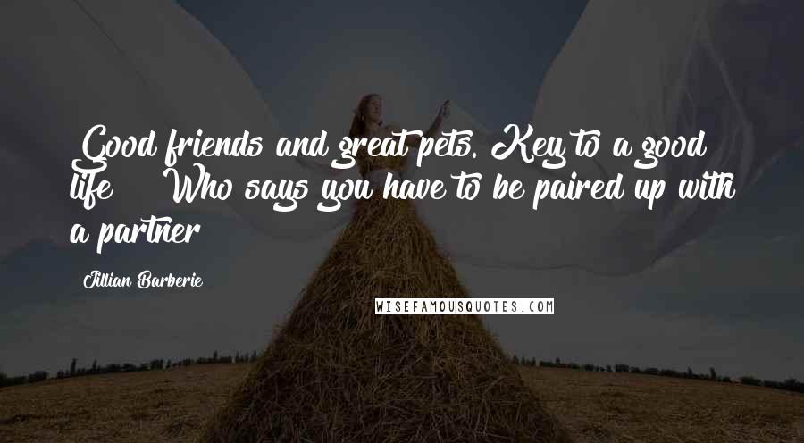 Jillian Barberie Quotes: Good friends and great pets. Key to a good life!!! Who says you have to be paired up with a partner?