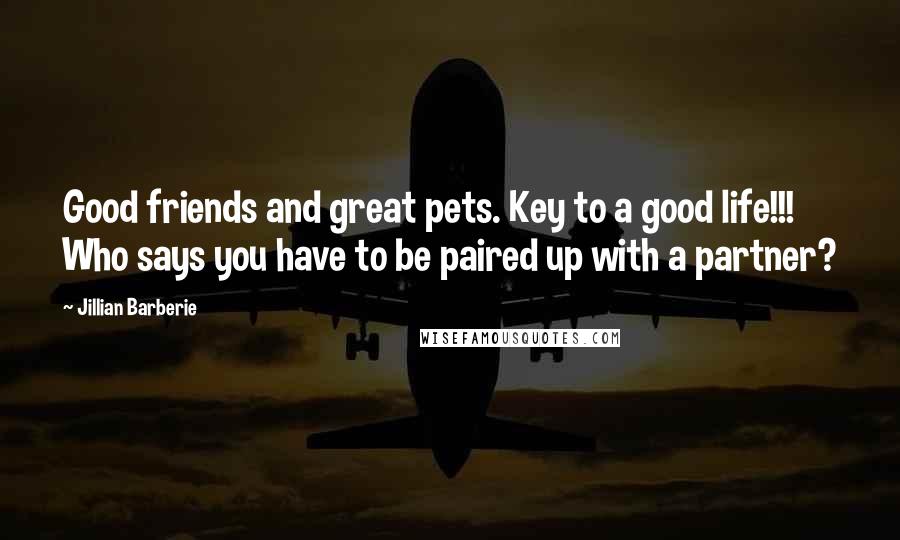 Jillian Barberie Quotes: Good friends and great pets. Key to a good life!!! Who says you have to be paired up with a partner?
