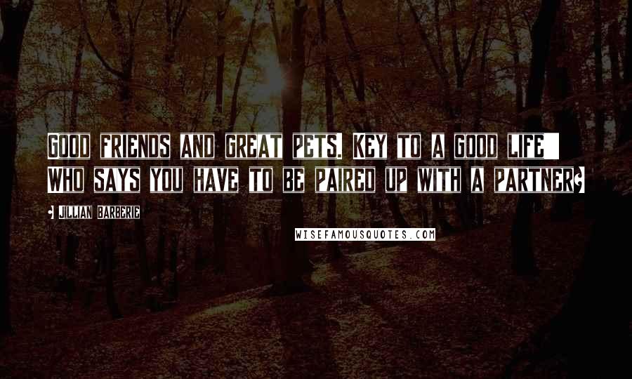 Jillian Barberie Quotes: Good friends and great pets. Key to a good life!!! Who says you have to be paired up with a partner?