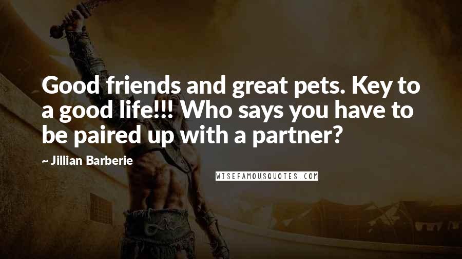 Jillian Barberie Quotes: Good friends and great pets. Key to a good life!!! Who says you have to be paired up with a partner?