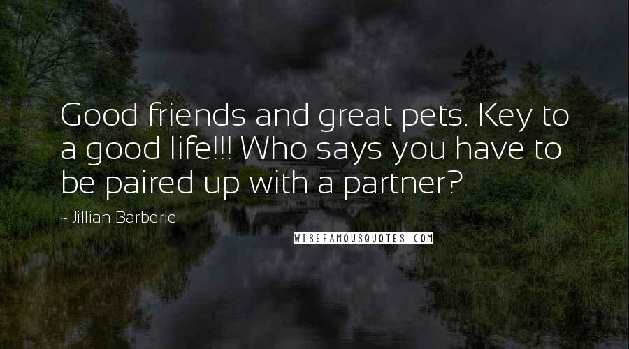 Jillian Barberie Quotes: Good friends and great pets. Key to a good life!!! Who says you have to be paired up with a partner?