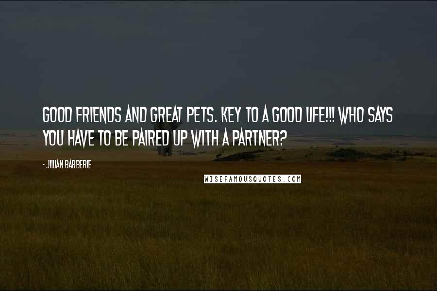 Jillian Barberie Quotes: Good friends and great pets. Key to a good life!!! Who says you have to be paired up with a partner?