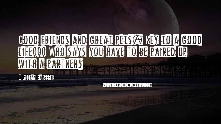 Jillian Barberie Quotes: Good friends and great pets. Key to a good life!!! Who says you have to be paired up with a partner?