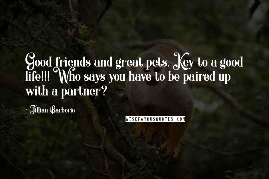 Jillian Barberie Quotes: Good friends and great pets. Key to a good life!!! Who says you have to be paired up with a partner?