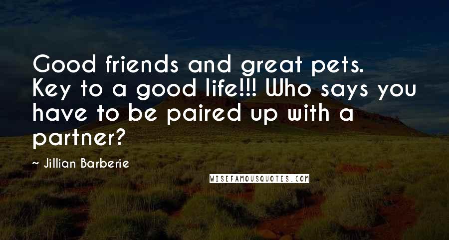 Jillian Barberie Quotes: Good friends and great pets. Key to a good life!!! Who says you have to be paired up with a partner?