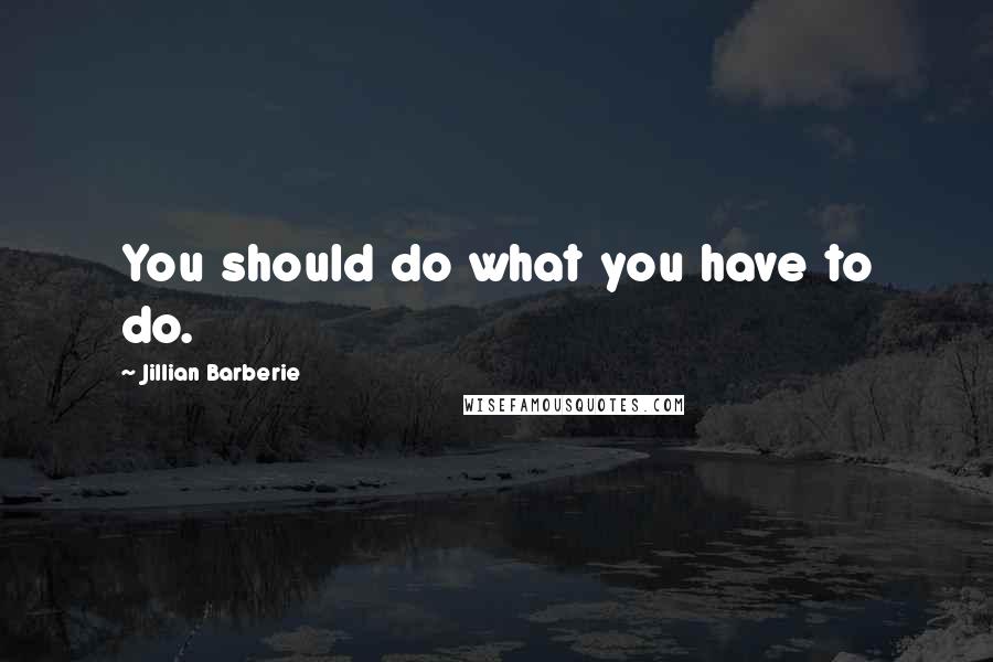 Jillian Barberie Quotes: You should do what you have to do.
