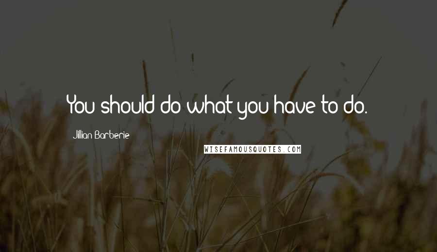 Jillian Barberie Quotes: You should do what you have to do.