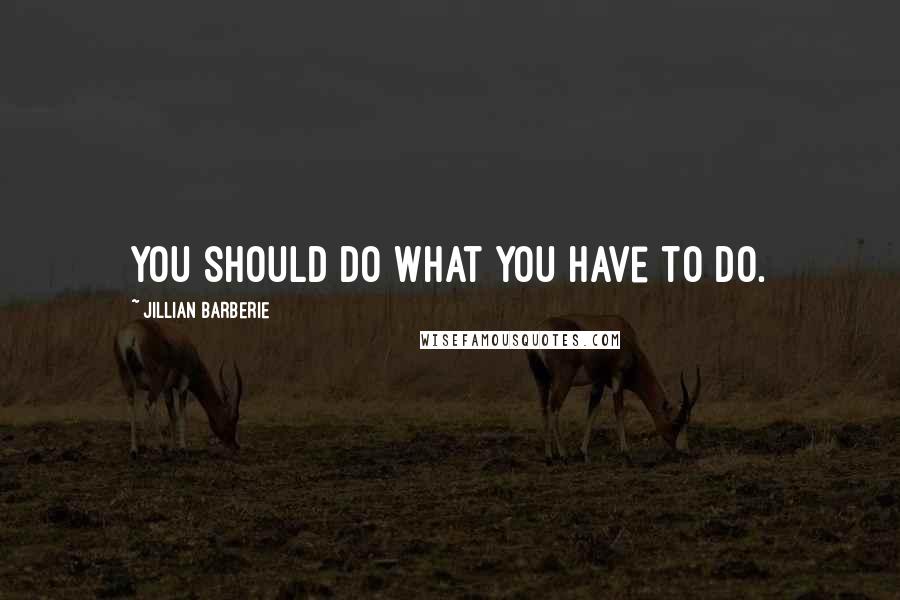 Jillian Barberie Quotes: You should do what you have to do.